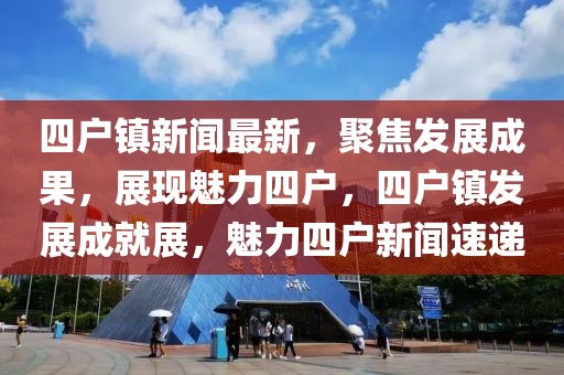 四户镇新闻最新，聚焦发展成果，展现魅力四户，四户镇发展成就展，魅力四户新闻速递