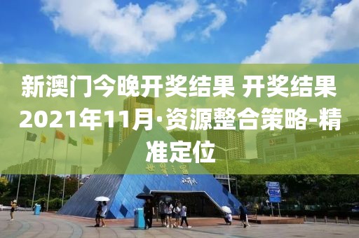 新澳门今晚开奖结果 开奖结果2021年11月·资源整合策略-精准定位