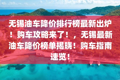 无锡油车降价排行榜最新出炉！购车攻略来了！，无锡最新油车降价榜单揭晓！购车指南速览！