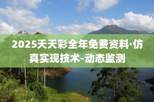 2025天天彩全年免费资料·仿真实现技术-动态监测