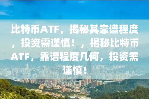 比特币ATF，揭秘其靠谱程度，投资需谨慎！，揭秘比特币ATF，靠谱程度几何，投资需谨慎！