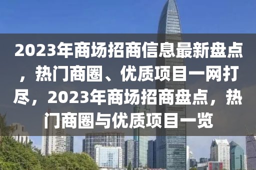 2023年商场招商信息最新盘点，热门商圈、优质项目一网打尽，2023年商场招商盘点，热门商圈与优质项目一览