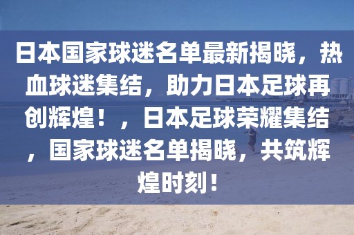 日本国家球迷名单最新揭晓，热血球迷集结，助力日本足球再创辉煌！，日本足球荣耀集结，国家球迷名单揭晓，共筑辉煌时刻！