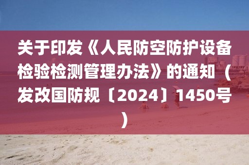 关于印发《人民防空防护设备检验检测管理办法》的通知  (发改国防规〔2024〕1450号)