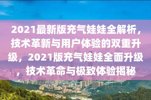 2021最新版充气娃娃全解析，技术革新与用户体验的双重升级，2021版充气娃娃全面升级，技术革命与极致体验揭秘