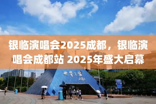 银临演唱会2025成都，银临演唱会成都站 2025年盛大启幕