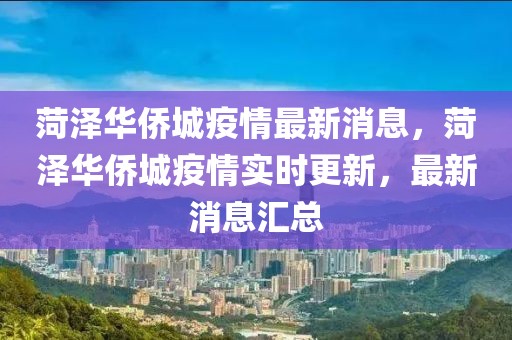 菏泽华侨城疫情最新消息，菏泽华侨城疫情实时更新，最新消息汇总