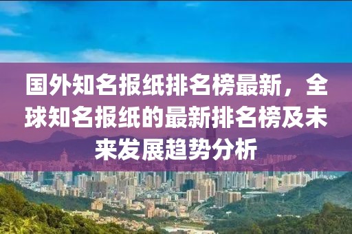 国外知名报纸排名榜最新，全球知名报纸的最新排名榜及未来发展趋势分析