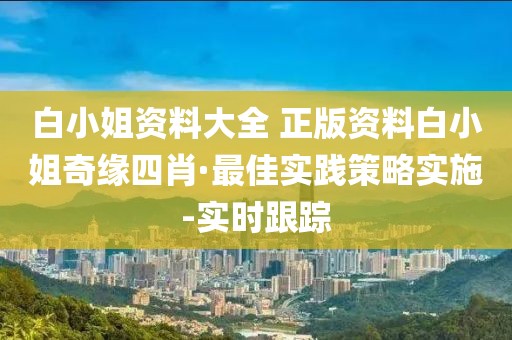 白小姐资料大全 正版资料白小姐奇缘四肖·最佳实践策略实施-实时跟踪