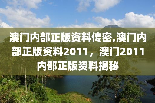 澳门内部正版资料传密,澳门内部正版资料2011，澳门2011内部正版资料揭秘