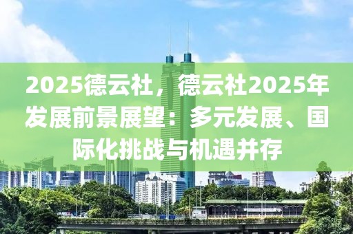 2025德云社，德云社2025年发展前景展望：多元发展、国际化挑战与机遇并存