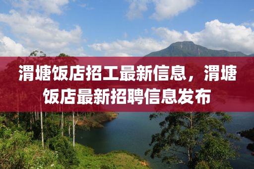 渭塘饭店招工最新信息，渭塘饭店最新招聘信息发布