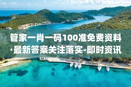 管家一肖一码100准免费资料·最新答案关注落实-即时资讯