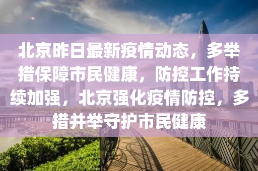 北京昨日最新疫情动态，多举措保障市民健康，防控工作持续加强，北京强化疫情防控，多措并举守护市民健康