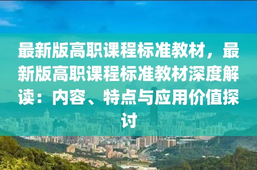 最新版高职课程标准教材，最新版高职课程标准教材深度解读：内容、特点与应用价值探讨