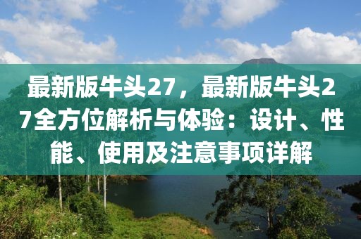 最新版牛头27，最新版牛头27全方位解析与体验：设计、性能、使用及注意事项详解