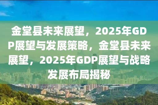 金堂县未来展望，2025年GDP展望与发展策略，金堂县未来展望，2025年GDP展望与战略发展布局揭秘