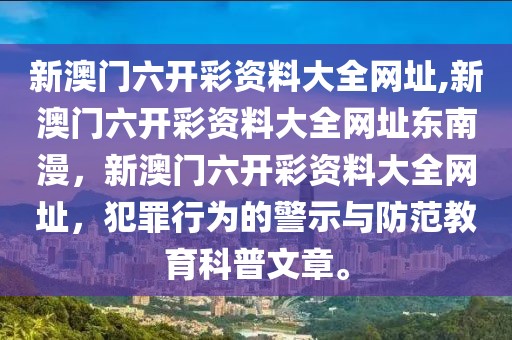 新澳门六开彩资料大全网址,新澳门六开彩资料大全网址东南漫，新澳门六开彩资料大全网址，犯罪行为的警示与防范教育科普文章。