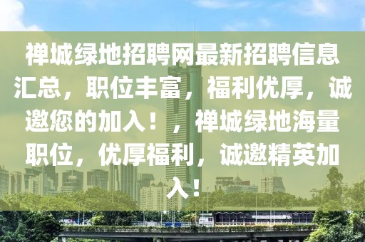 禅城绿地招聘网最新招聘信息汇总，职位丰富，福利优厚，诚邀您的加入！，禅城绿地海量职位，优厚福利，诚邀精英加入！