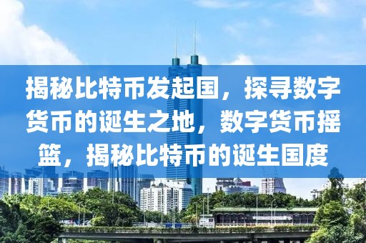 揭秘比特币发起国，探寻数字货币的诞生之地，数字货币摇篮，揭秘比特币的诞生国度