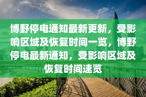 博野停电通知最新更新，受影响区域及恢复时间一览，博野停电最新通知，受影响区域及恢复时间速览