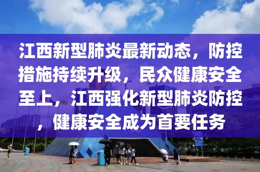 江西新型肺炎最新动态，防控措施持续升级，民众健康安全至上，江西强化新型肺炎防控，健康安全成为首要任务