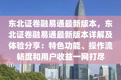 东北证卷融易通最新版本，东北证卷融易通最新版本详解及体验分享：特色功能、操作流畅度和用户收益一网打尽