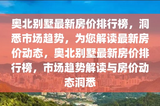 奥北别墅最新房价排行榜，洞悉市场趋势，为您解读最新房价动态，奥北别墅最新房价排行榜，市场趋势解读与房价动态洞悉