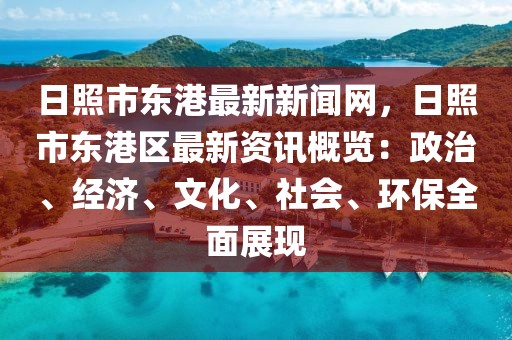 日照市东港最新新闻网，日照市东港区最新资讯概览：政治、经济、文化、社会、环保全面展现