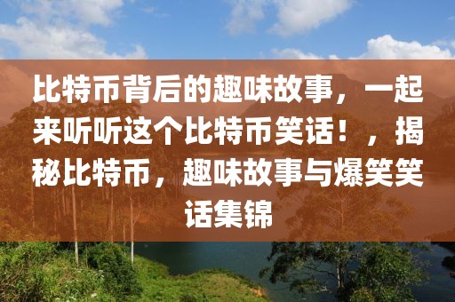 比特币背后的趣味故事，一起来听听这个比特币笑话！，揭秘比特币，趣味故事与爆笑笑话集锦