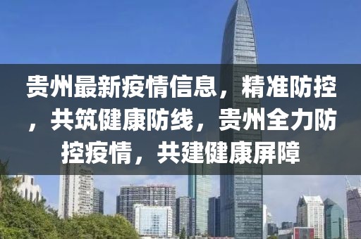 贵州最新疫情信息，精准防控，共筑健康防线，贵州全力防控疫情，共建健康屏障