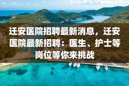 迁安医院招聘最新消息，迁安医院最新招聘：医生、护士等岗位等你来挑战