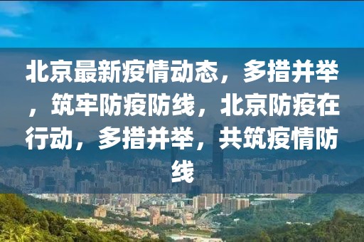 北京最新疫情动态，多措并举，筑牢防疫防线，北京防疫在行动，多措并举，共筑疫情防线