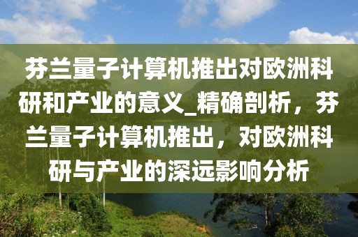 芬兰量子计算机推出对欧洲科研和产业的意义_精确剖析，芬兰量子计算机推出，对欧洲科研与产业的深远影响分析