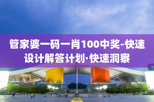 管家婆一码一肖100中奖-快速设计解答计划·快速洞察