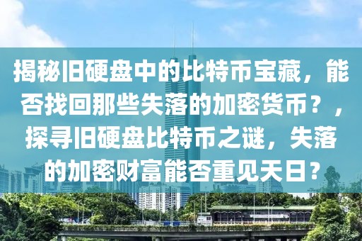 揭秘旧硬盘中的比特币宝藏，能否找回那些失落的加密货币？，探寻旧硬盘比特币之谜，失落的加密财富能否重见天日？