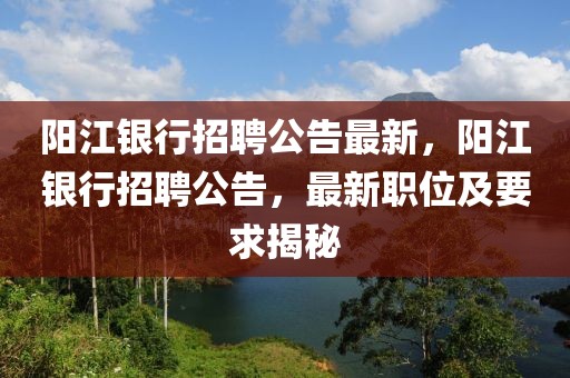 阳江银行招聘公告最新，阳江银行招聘公告，最新职位及要求揭秘