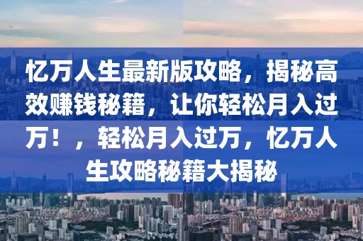 忆万人生最新版攻略，揭秘高效赚钱秘籍，让你轻松月入过万！，轻松月入过万，忆万人生攻略秘籍大揭秘