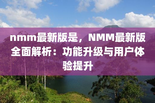 nmm最新版是，NMM最新版全面解析：功能升级与用户体验提升