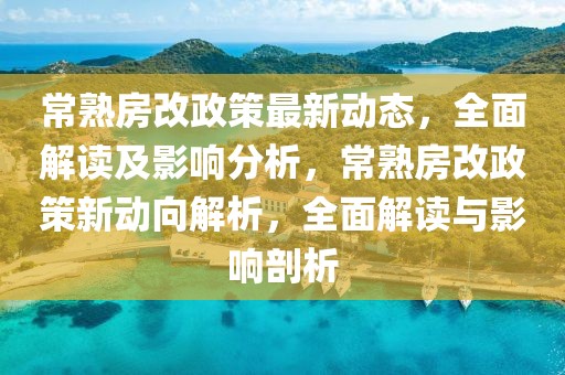 常熟房改政策最新动态，全面解读及影响分析，常熟房改政策新动向解析，全面解读与影响剖析