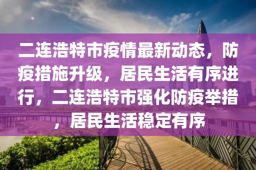 二连浩特市疫情最新动态，防疫措施升级，居民生活有序进行，二连浩特市强化防疫举措，居民生活稳定有序