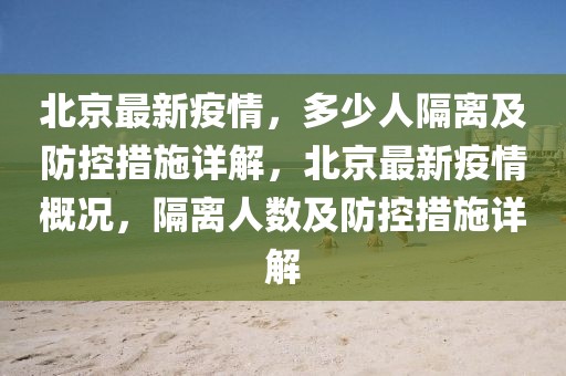 北京最新疫情，多少人隔离及防控措施详解，北京最新疫情概况，隔离人数及防控措施详解