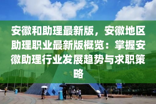 安徽和助理最新版，安徽地区助理职业最新版概览：掌握安徽助理行业发展趋势与求职策略