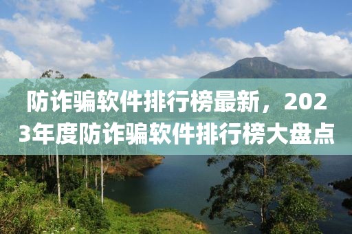 防诈骗软件排行榜最新，2023年度防诈骗软件排行榜大盘点