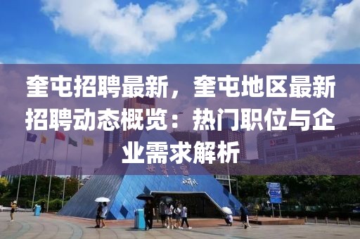 奎屯招聘最新，奎屯地区最新招聘动态概览：热门职位与企业需求解析