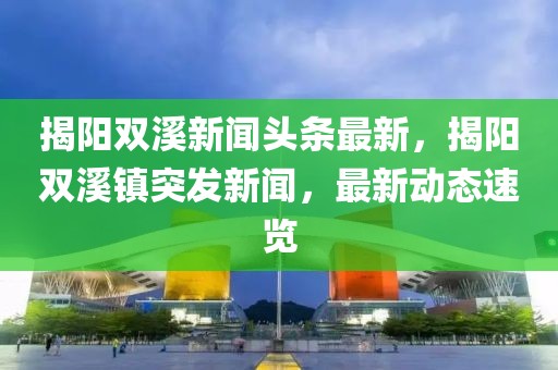 揭阳双溪新闻头条最新，揭阳双溪镇突发新闻，最新动态速览