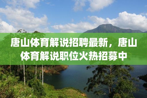 唐山体育解说招聘最新，唐山体育解说职位火热招募中