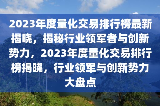 2023年度量化交易排行榜最新揭晓，揭秘行业领军者与创新势力，2023年度量化交易排行榜揭晓，行业领军与创新势力大盘点