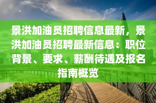 景洪加油员招聘信息最新，景洪加油员招聘最新信息：职位背景、要求、薪酬待遇及报名指南概览