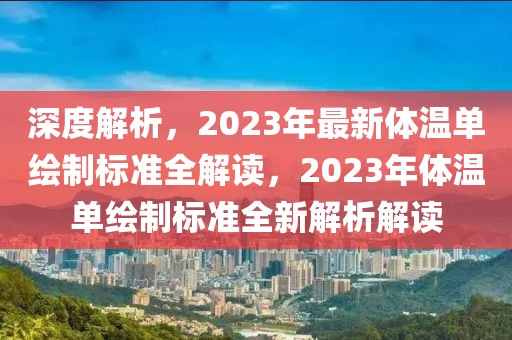 深度解析，2023年最新体温单绘制标准全解读，2023年体温单绘制标准全新解析解读